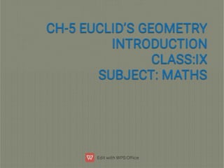 CH-5 EUCLID’S GEOMETRY
CH-5 EUCLID’S GEOMETRY
INTRODUCTION
INTRODUCTION
CLASS:IX
CLASS:IX
SUBJECT: MATHS
SUBJECT: MATHS
 