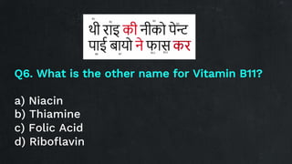 Q6. What is the other name for Vitamin B11?
a) Niacin
b) Thiamine
c) Folic Acid
d) Riboflavin
 