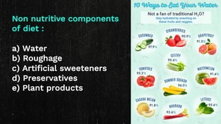 Non nutritive components
of diet :
a) Water
b) Roughage
c) Artificial sweeteners
d) Preservatives
e) Plant products
 
