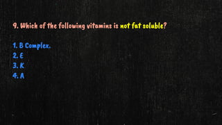9. Which of the following vitamins is not fat soluble?
1. B Complex.
2. E
3. K
4. A
 