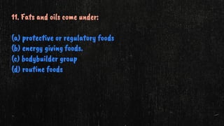 11. Fats and oils come under:
(a) protective or regulatory foods
(b) energy giving foods.
(c) bodybuilder group
(d) routine foods
 