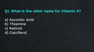 Q6. What is the other name for Vitamin B11?
a) Niacin
b) Thiamine
c) Folic Acid
d) Riboflavin
 