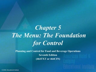 Chapter 5
                The Menu: The Foundation
                      for Control
                       Planning and Control for Food and Beverage Operations
                                          Seventh Edition
                                       (464TXT or 464CIN)



© 2009, Educational Institute
 