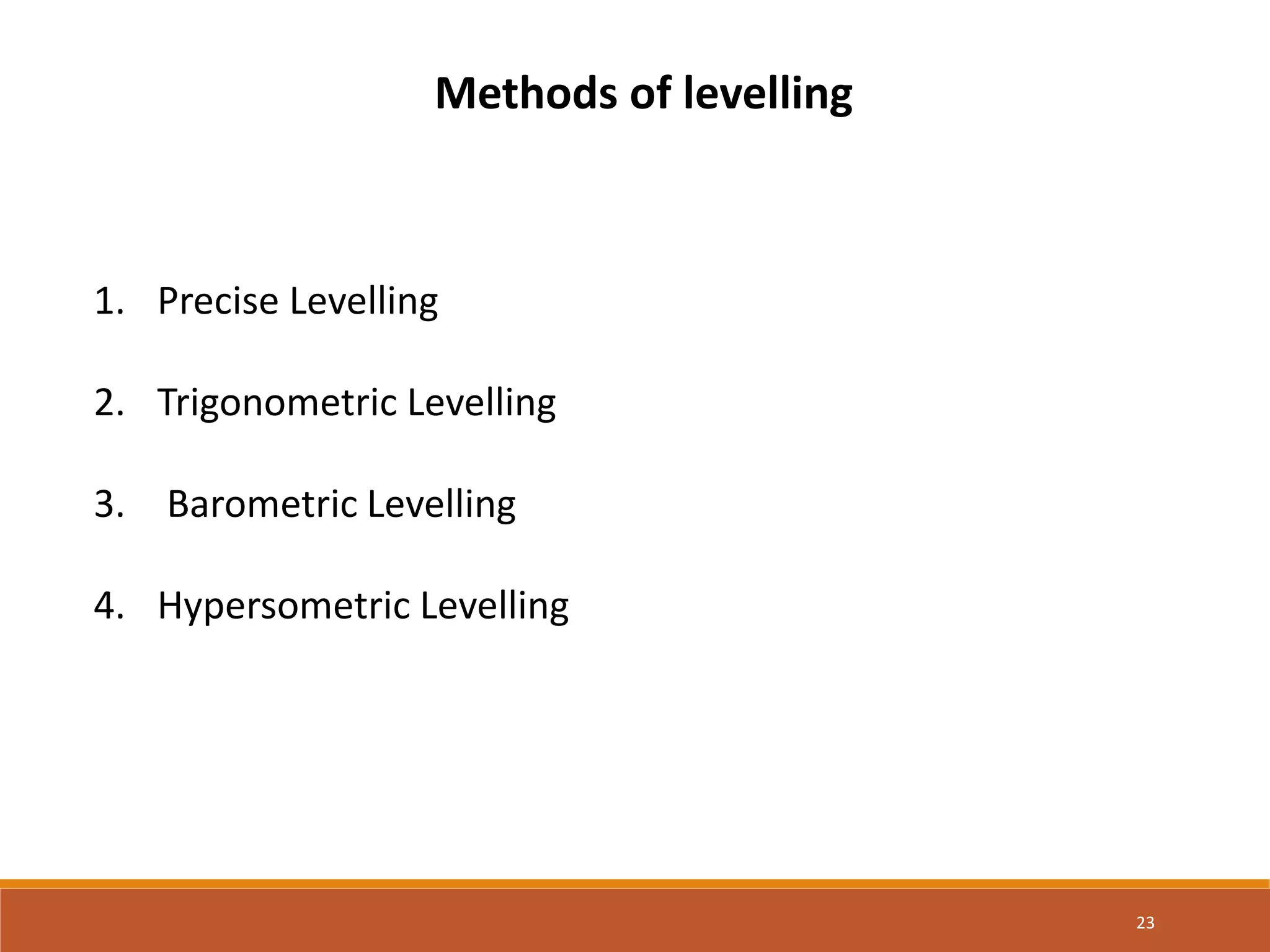 23
1. Precise Levelling
2. Trigonometric Levelling
3. Barometric Levelling
4. Hypersometric Levelling
Methods of levelling
 