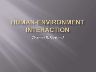 Human-Environment Interaction Chapter 5, Section 3