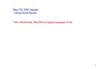 May 7/8, 2012 Agenda
->Study Guide Review



Test: Wednesday, May 9th (in regular Language Arts)




                                                      1
 
