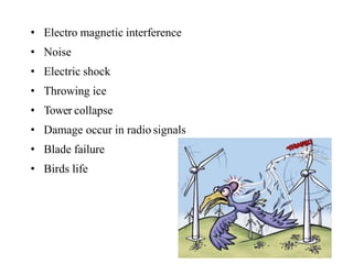 • Electro magnetic interference
• Noise
• Electric shock
• Throwing ice
• Tower collapse
• Damage occur in radio signals
• Blade failure
• Birds life
 