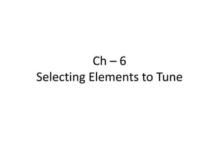 Ch – 6
Selecting Elements to Tune

 