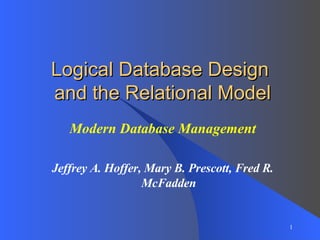 Logical Database Design  and the Relational Model Modern Database Management Jeffrey A. Hoffer, Mary B. Prescott, Fred R. McFadden 
