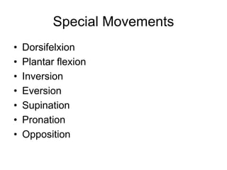 Special Movements
• Dorsifelxion
• Plantar flexion
• Inversion
• Eversion
• Supination
• Pronation
• Opposition
 