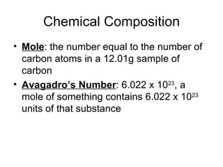 Chemical Composition Mole : the number equal to the number of carbon atoms in a 12.01g sample of carbon Avagadro’s Number : 6.022 x 10 23 , a mole of something contains 6.022 x 10 23  units of that substance 