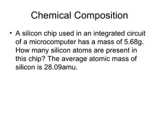 Chemical Composition A silicon chip used in an integrated circuit of a microcomputer has a mass of 5.68g. How many silicon atoms are present in this chip? The average atomic mass of silicon is 28.09amu. 