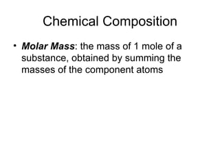 Chemical Composition Molar Mass : the mass of 1 mole of a substance, obtained by summing the masses of the component atoms 