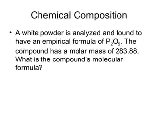Chemical Composition A white powder is analyzed and found to have an empirical formula of P 2 O 5 . The compound has a molar mass of 283.88. What is the compound’s molecular formula? 