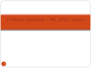 3
TV Global standards – PAL, NTSC, Secam
 
