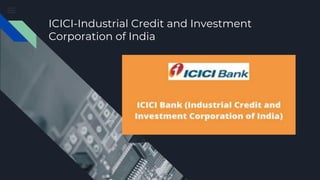 ICICI-Industrial Credit and Investment
Corporation of India
 