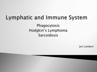 Phagocytosis
Hodgkin’s Lymphoma
    Sarcoidosis


                     Jori Lambert
 