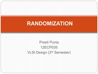 Preeti Punia
12ECP035
VLSI Design (3rd Semester)
RANDOMIZATION
 