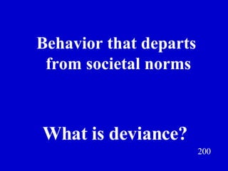 Behavior that departs  from societal norms 200 What is deviance? Jeff Prokop 