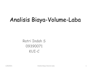 Analisis Biaya-Volume-Laba
Ratri Indah S
09390071
KUI-C
1/30/2015 1Analisis Biaya-Volume-Laba
 