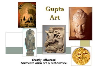 Gupta Art Greatly influenced  Southeast Asian art & architecture. 