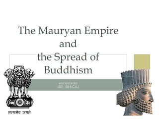 Ancient India (321-185 B.C.E.) The Mauryan Empire and the Spread of Buddhism 
