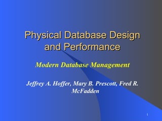 Physical Database Design and Performance Modern Database Management Jeffrey A. Hoffer, Mary B. Prescott, Fred R. McFadden 