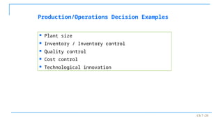 Ch 7 -20
Production/Operations Decision Examples
 Plant size
 Inventory / Inventory control
 Quality control
 Cost control
 Technological innovation
 