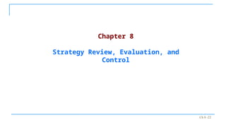 Ch 8 -22
Chapter 8
Strategy Review, Evaluation, and
Control
 