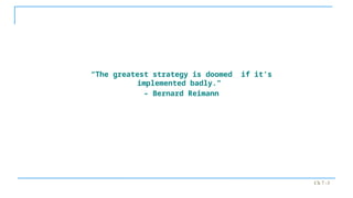Ch 7 -3
“The greatest strategy is doomed if it’s
implemented badly.”
– Bernard Reimann
 