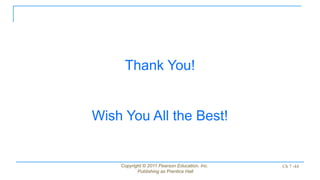 Thank You!
Wish You All the Best!
Copyright © 2011 Pearson Education, Inc.
Publishing as Prentice Hall
Ch 7 -44
 