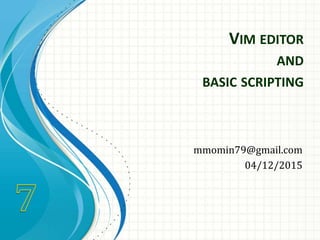 VIM EDITOR
AND
BASIC SCRIPTING
mmomin79@gmail.com
04/12/2015
 