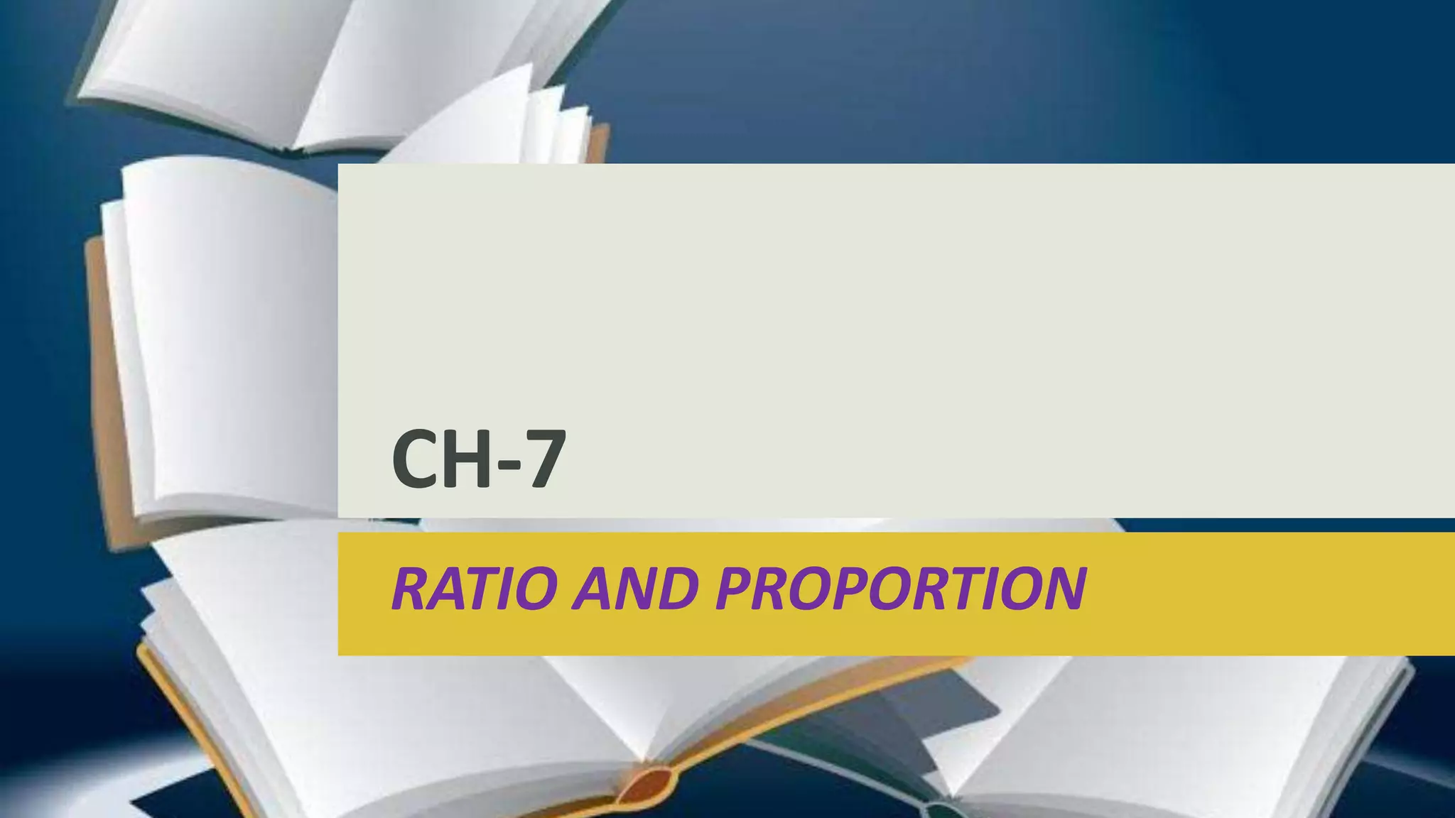 CH-7
RATIO AND PROPORTION
 