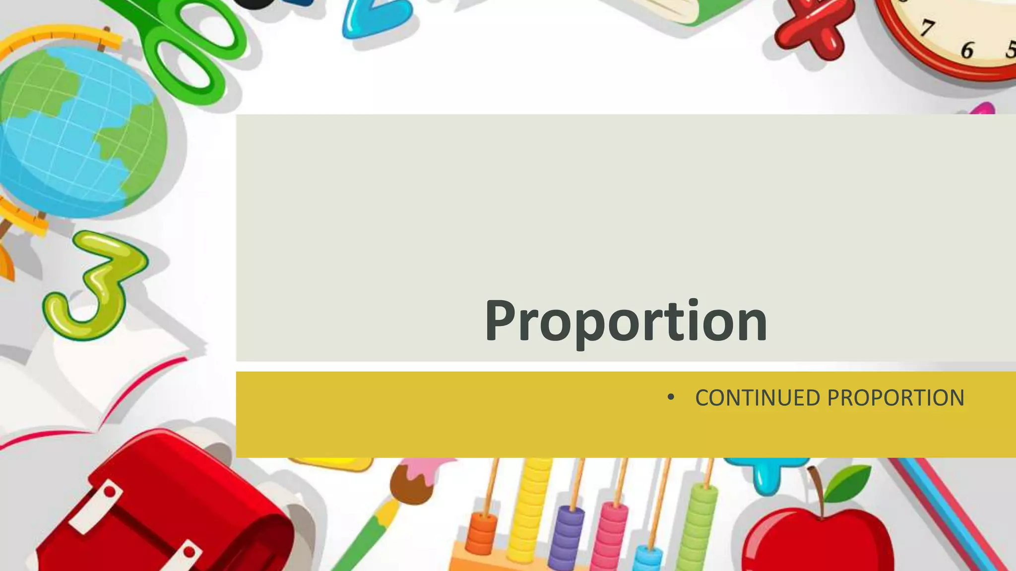 Proportion
• CONTINUED PROPORTION
 