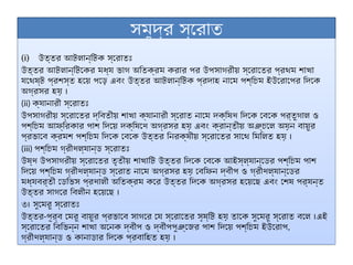 সমুদ্র স্রোত
(i) উত্তর আটলান্টিক স্রোতঃ
উত্তর আটলান্টিকের মধ্য ভাগ অতিক্রম করার পর উপসাগরীয় স্রোতের প্রথম শাখা
যথেষ্ট প্রশস্ত হয়ে পড়ে এবং উত্তর আটলান্টিক প্রদাহ নামে পশ্চিম ইউরোপের দিকে
অগ্রসর হয় ।
(ii) ক্যানারী স্রোতঃ
উপসাগরীয় স্রোতের দ্বিতীয় শাখা ক্যানারী স্রোত নামে দক্ষিণ দিকে বেকে পর্তুগাল ও
পশ্চিম আফ্রিকার পাশ দিয়ে দক্ষিণে অগ্রসর হয় এবং ক্রান্তীয় অঞ্চলে অয়ন বায়ুর
প্রভাবে ক্রমশ পশ্চিম দিকে বেকে উত্তর নিরক্ষীয় স্রোতের সাথে মিলিত হয় ।
(iii) পশ্চিম গ্রীণল্যান্ড স্রোতঃ
উষ্ণ উপসাগরীয় স্রোতের তৃতীয় শাখাটি উত্তর দিকে বেকে আইস্ল্যান্ডের পশ্চিম পাশ
দিয়ে পশ্চিম গ্রীণল্যান্ড স্রোত নামে অগ্রসর হয় বেফিন দ্বীপ ও গ্রীণল্যান্ডের
মধ্যবর্তী ডেভিস প্রণালী অতিক্রম করে উত্তর দিকে অগ্রসর হয়েছে এবং শেষ পর্যন্ত
উত্তর সাগরে বিলীন হয়েছে ।
৩। সুমেরু স্রোতঃ
উত্তর-পূর্ব মেরু বায়ুর প্রভাবে সাগরে যে স্রোতের সৃষ্টি হয় তাকে সুমেরু স্রোত বলে ।এই
স্রোতের বিভিন্ন শাখা অনেক দ্বীপ ও দ্বীপপুঞ্জের পাশ দিয়ে পশ্চিম ইউরোপ,
গ্রীণল্যান্ড ও কানাডার দিকে প্রবাহিত হয় ।
 