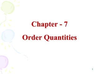 1
Chapter - 7
Order Quantities
 