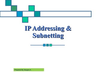 IPAddressing &IPAddressing &
SubnettingSubnetting
Prepared By Adugna A.
 