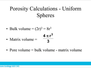 Porosity Calculations - Uniform
Spheres
• Bulk volume = (2r)3 = 8r3
• Matrix volume =
• Pore volume = bulk volume - matrix volume
3
r
4 3

 