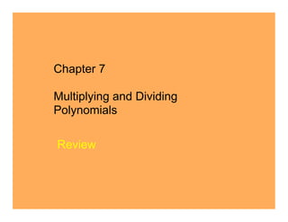 Chapter 7

Multiplying and Dividing
Polynomials

Review
 