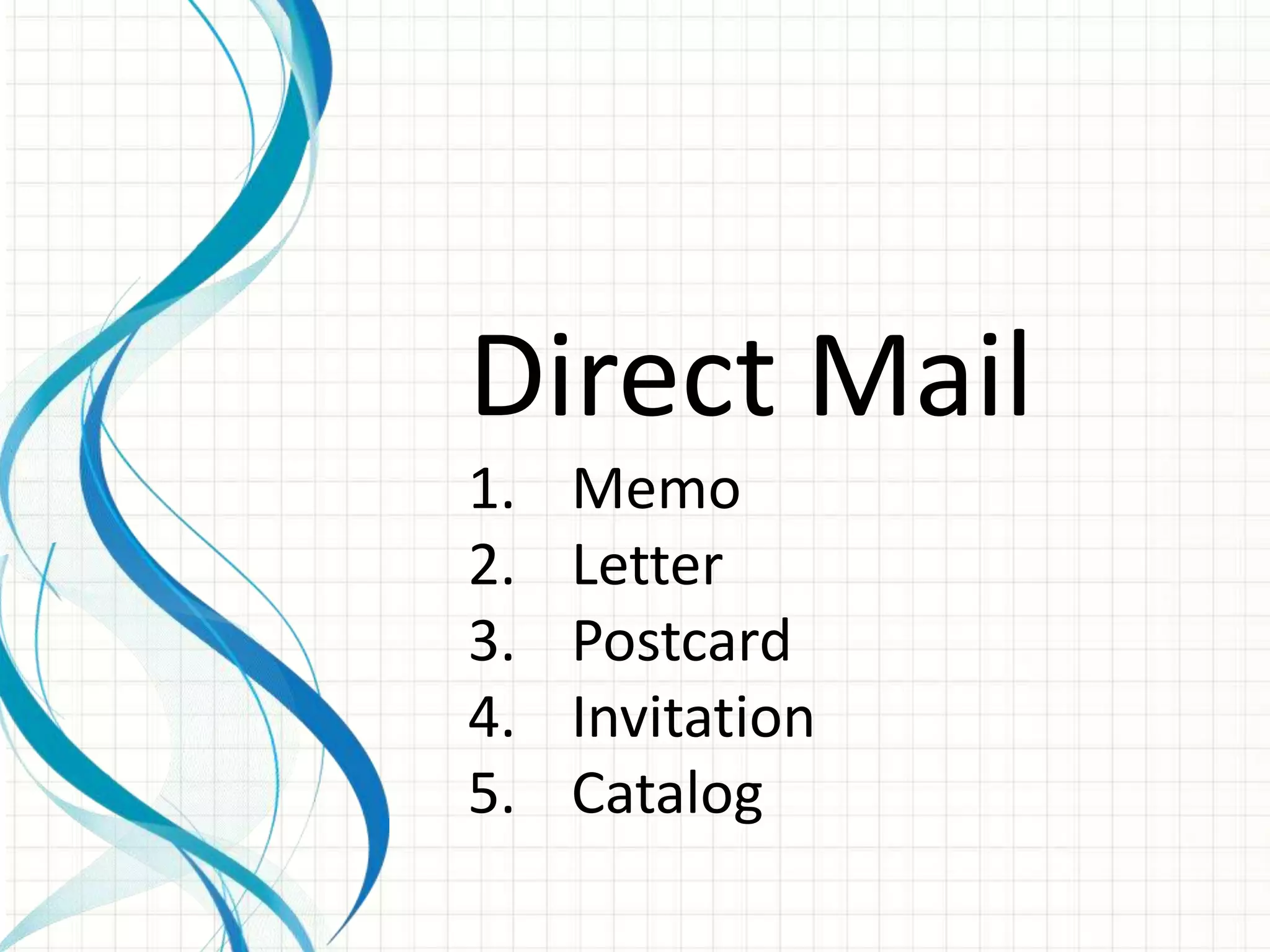 Direct Mail
1.   Memo
2.   Letter
3.   Postcard
4.   Invitation
5.   Catalog
 