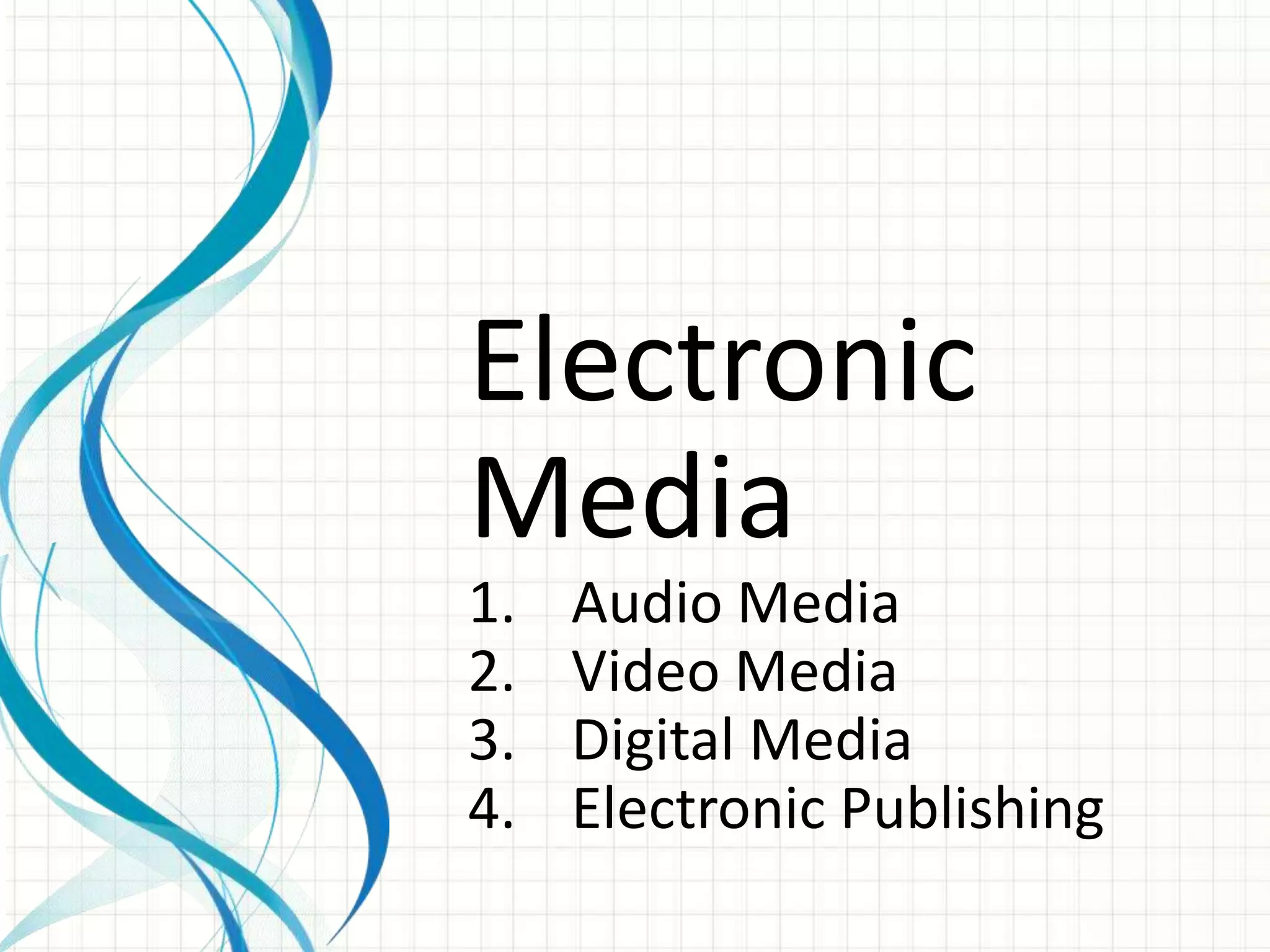 Electronic
Media
1.   Audio Media
2.   Video Media
3.   Digital Media
4.   Electronic Publishing
 