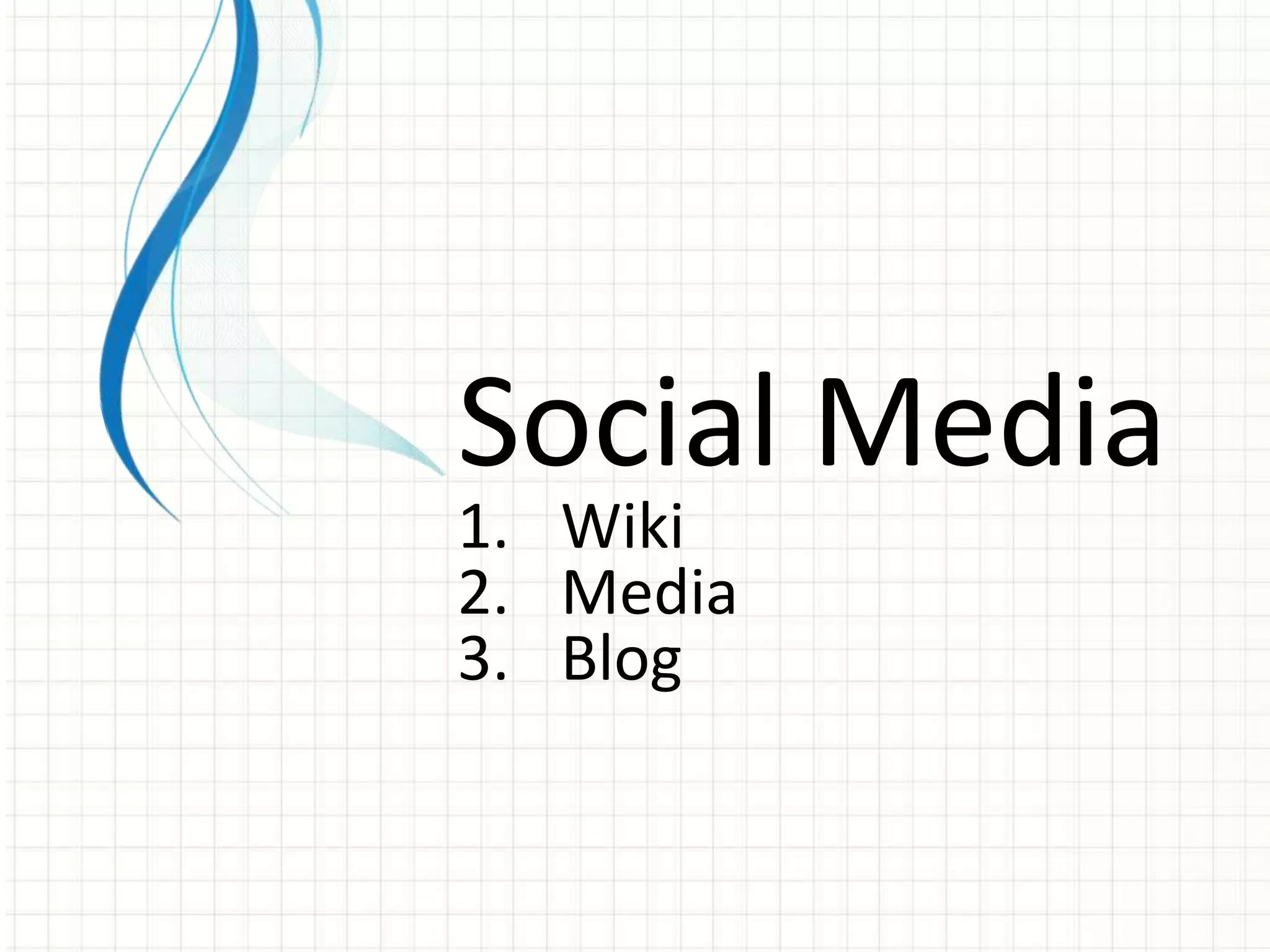 Social Media
1. Wiki
2. Media
3. Blog
 