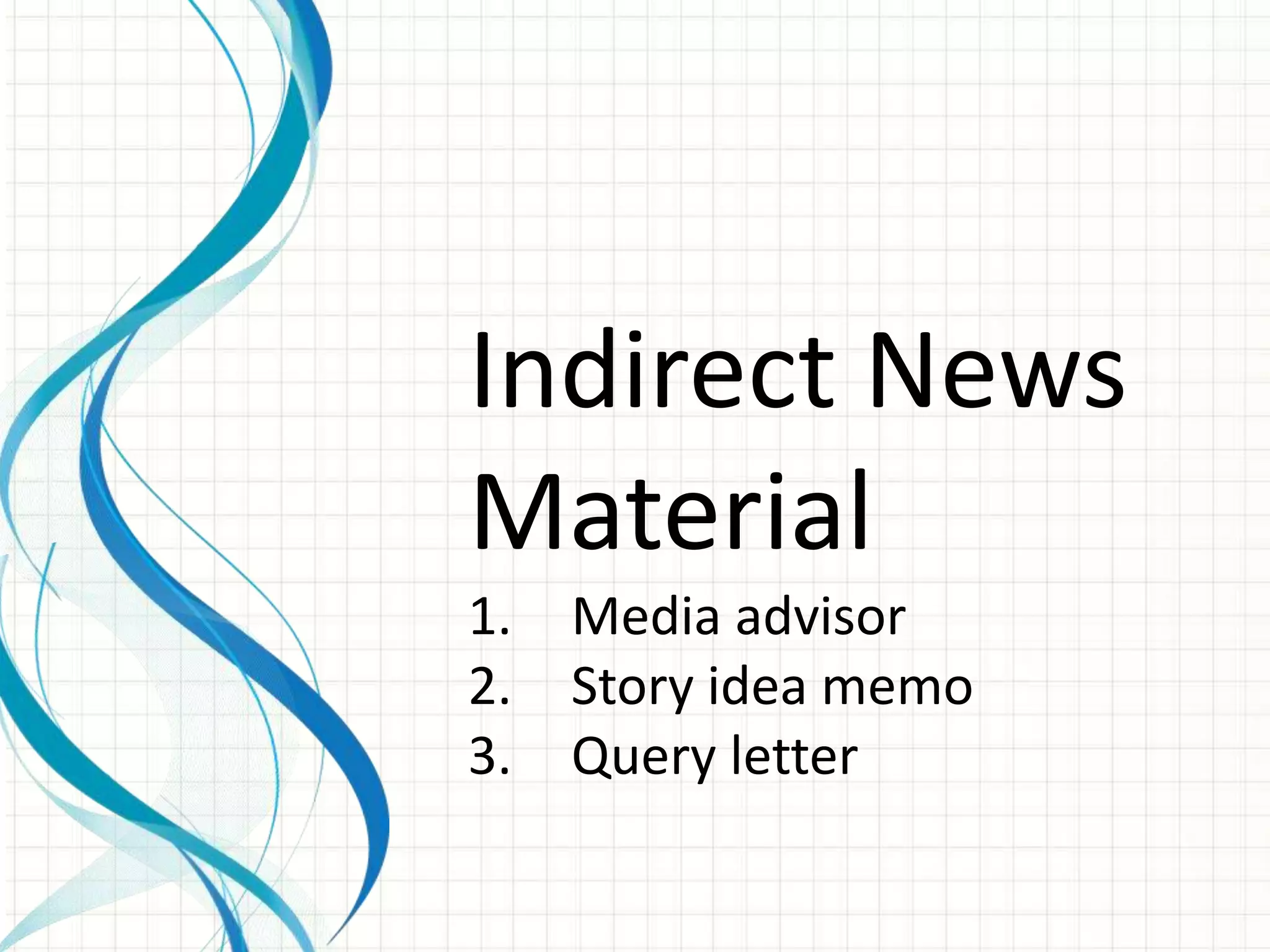 Indirect News
Material
1.   Media advisor
2.   Story idea memo
3.   Query letter
 