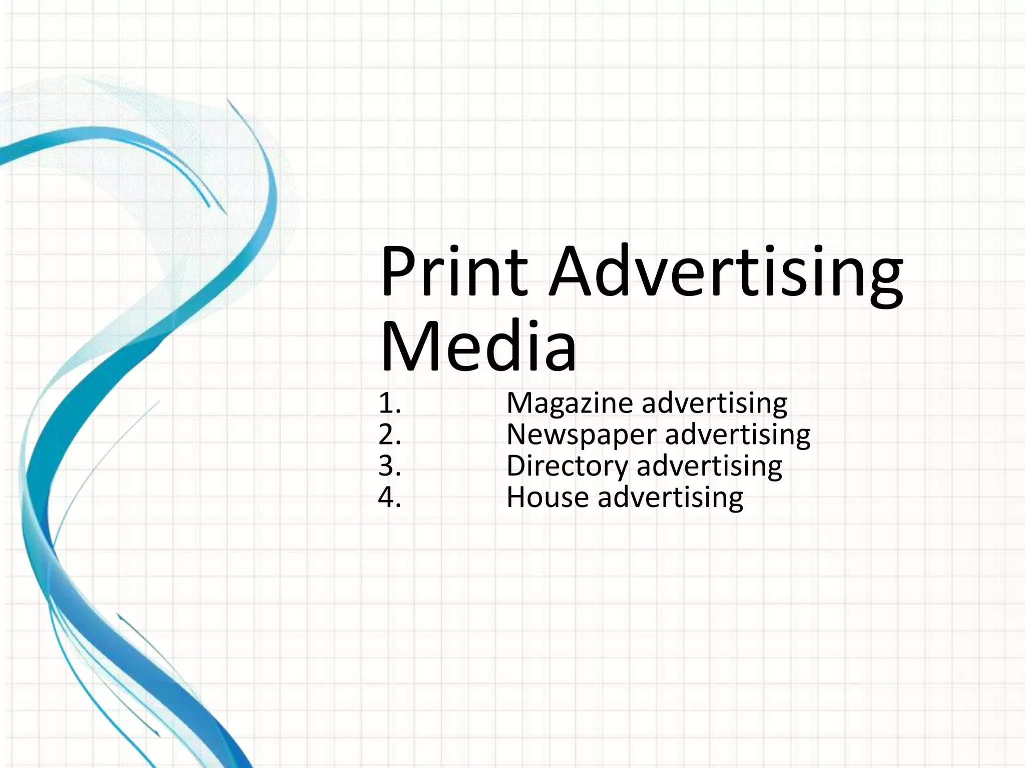 Print Advertising
Media
1.   Magazine advertising
2.   Newspaper advertising
3.   Directory advertising
4.   House advertising
 