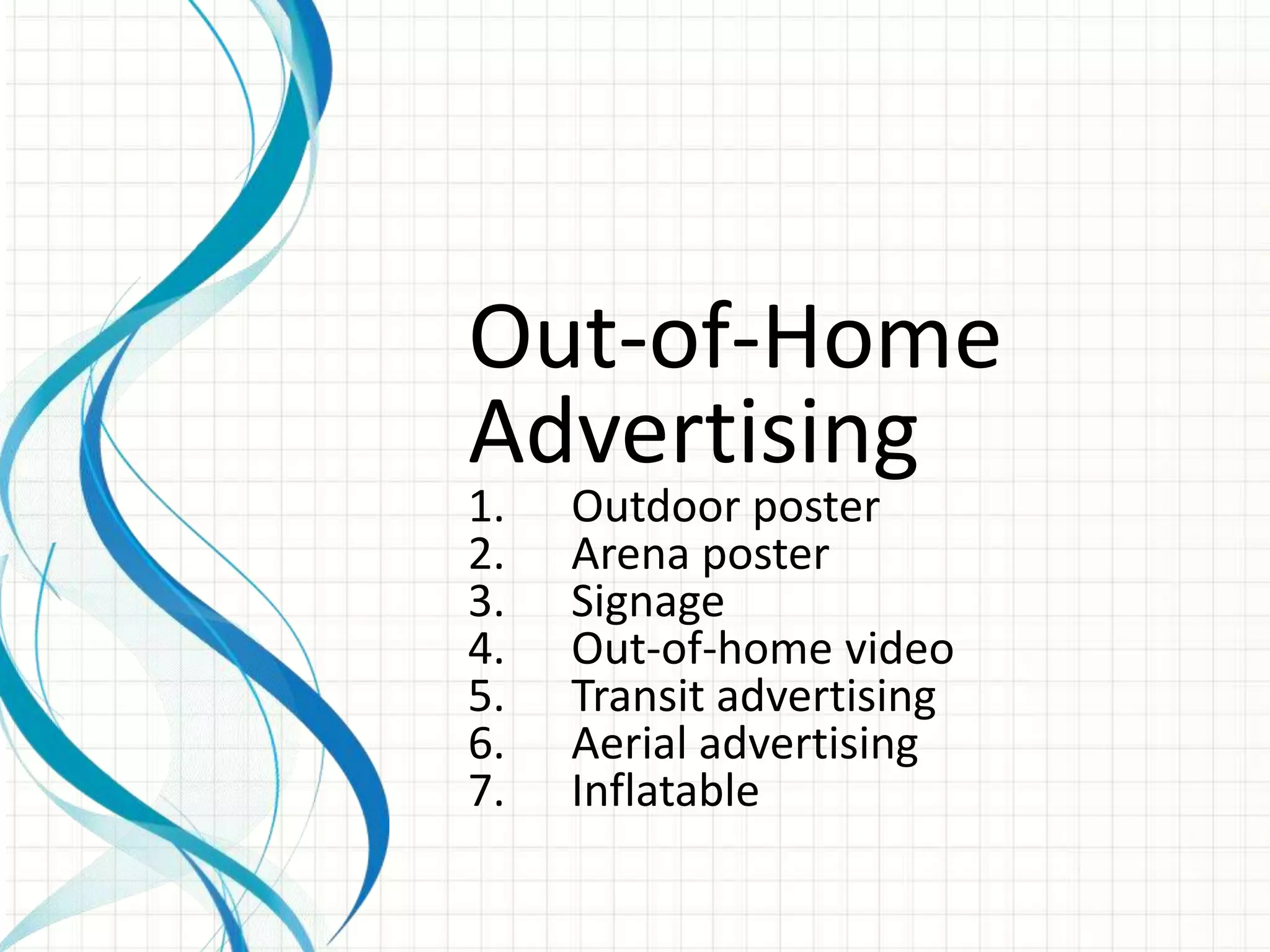 Out-of-Home
Advertising
1.   Outdoor poster
2.   Arena poster
3.   Signage
4.   Out-of-home video
5.   Transit advertising
6.   Aerial advertising
7.   Inflatable
 