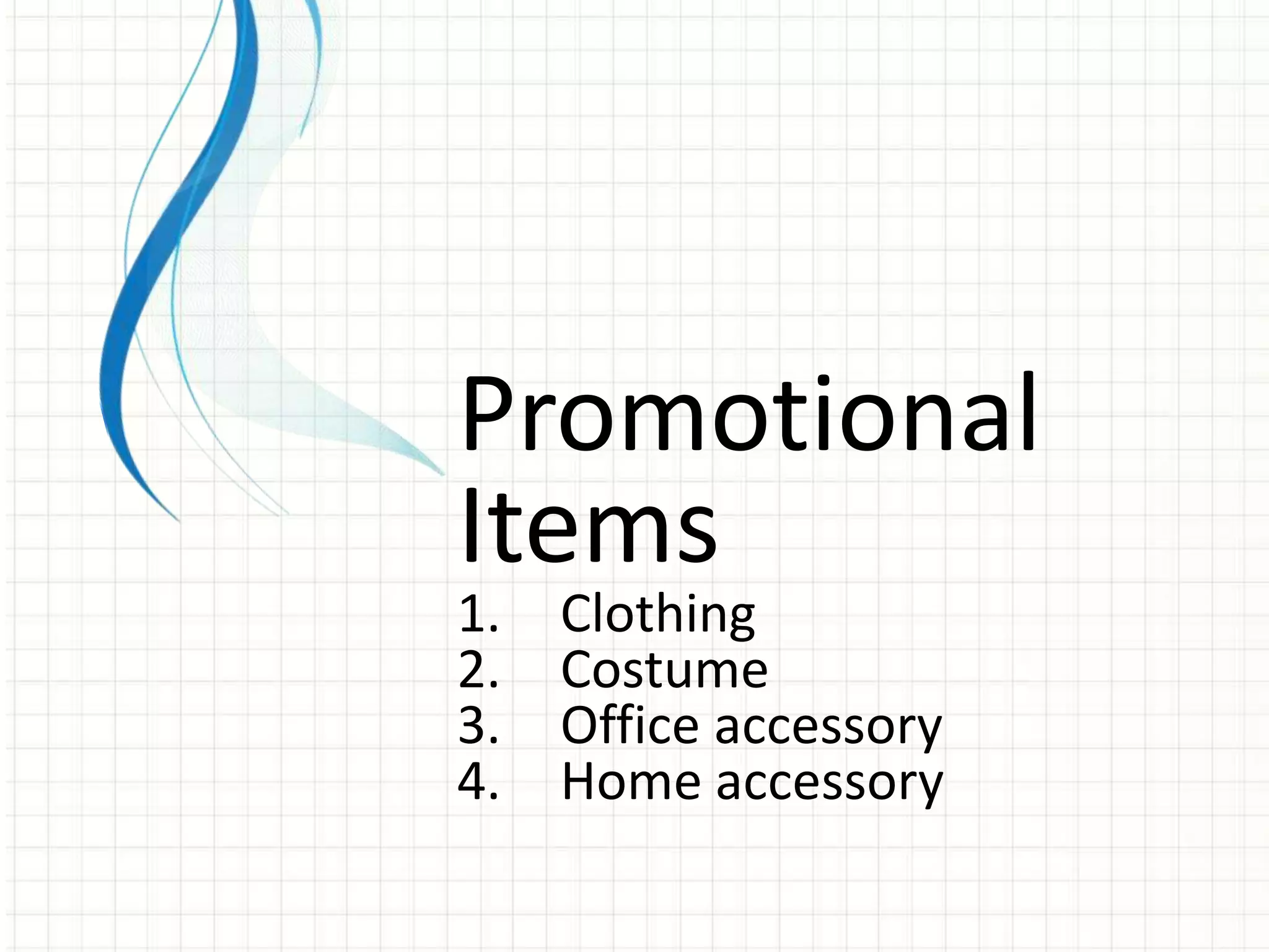 Promotional
Items
1.   Clothing
2.   Costume
3.   Office accessory
4.   Home accessory
 