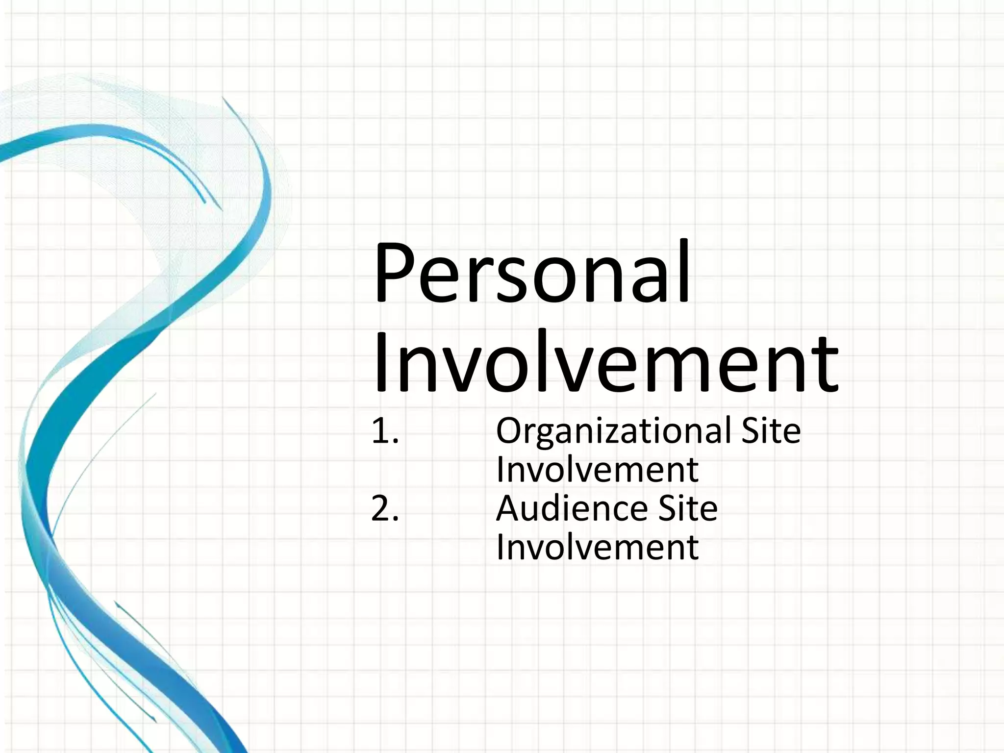 Personal
Involvement
1.   Organizational Site
     Involvement
2.   Audience Site
     Involvement
 