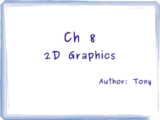 Ch 8 2D Graphics Author: Tony 