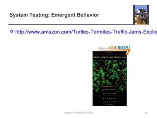 System Testing: Emergent Behavior
 http://www.amazon.com/Turtles-Termites-Traffic-Jams-Explor
Chapter 8 Software testing 44
 