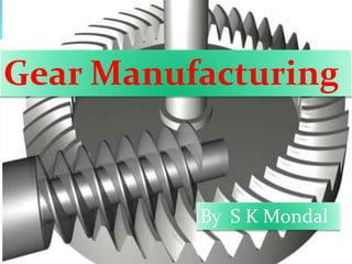 Gear Manufacturing
By S K Mondal
 